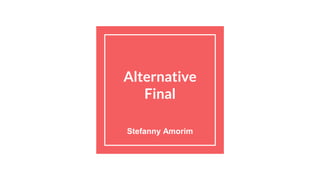 Alternative
Final
Stefanny Amorim
 