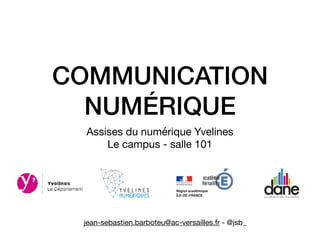 COMMUNICATION
NUMÉRIQUE
Assises du numérique Yvelines

Le campus - salle 101
jean-sebastien.barboteu@ac-versailles.fr - @jsb_
 