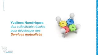 Yvelines Numériques
des collectivités réunies
pour développer des
Services mutualisés
 