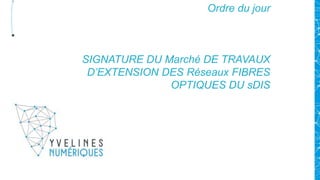 Ordre du jour
SIGNATURE DU Marché DE TRAVAUX
D’EXTENSION DES Réseaux FIBRES
OPTIQUES DU sDIS
 