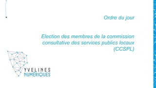 Ordre du jour
Election des membres de la commission
consultative des services publics locaux
(CCSPL)
 