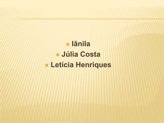  Iânila
 Júlia Costa
 Letícia Henriques
 