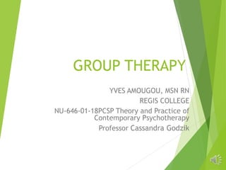 GROUP THERAPY
YVES AMOUGOU, MSN RN
REGIS COLLEGE
NU-646-01-18PCSP Theory and Practice of
Contemporary Psychotherapy
Professor Cassandra Godzik
 