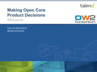 Making Open Core
Product Decisions
OW2con’13	
  
Yves	
  de	
  Montcheuil	
  
@ydemontcheuil	
  

©	
  Talend	
  2013	
  

1	
  

 