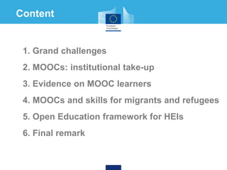 1. Grand challenges
2. MOOCs: institutional take-up
3. Evidence on MOOC learners
4. MOOCs and skills for migrants and refugees
5. Open Education framework for HEIs
6. Final remark
Content
 