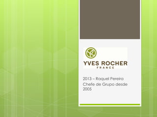 2013 – Raquel Pereira
Chefe de Grupo desde
2005
 