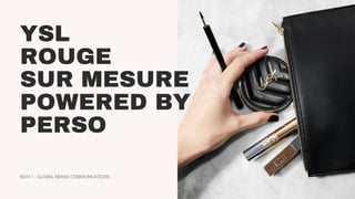 YSL
ROUGE
SUR MESURE
POWERED BY
PERSO
BD411 - GLOBAL BRAND COMMUNICATIONS
 