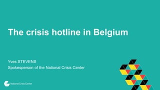 The crisis hotline in Belgium
Yves STEVENS
Spokesperson of the National Crisis Center
 