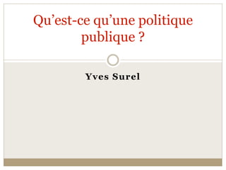 Qu’est­ce qu’une politique 
        publique ? 

        Yves Surel  
 
