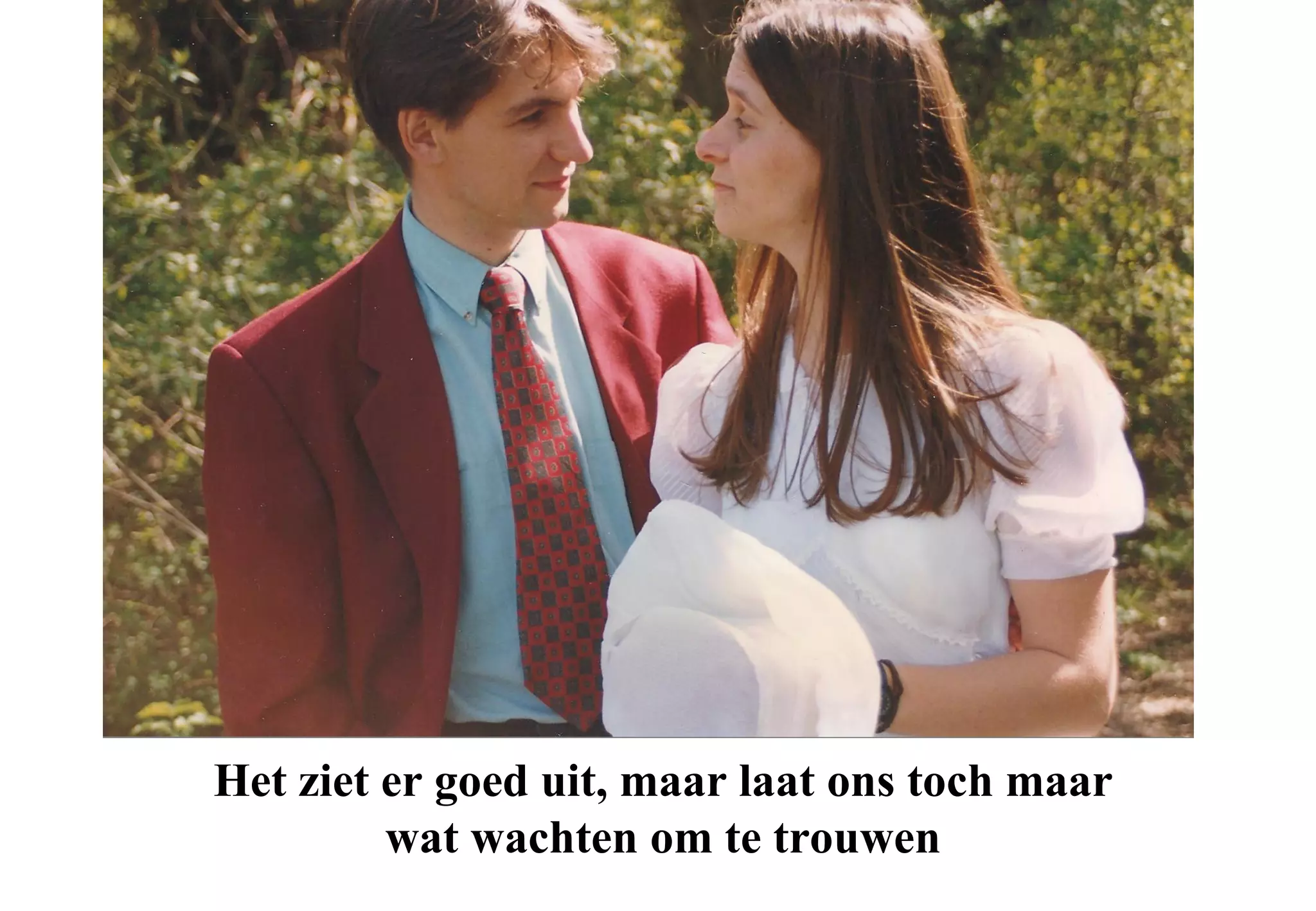 Het ziet er goed uit, maar laat ons toch maar
         wat wachten om te trouwen
 