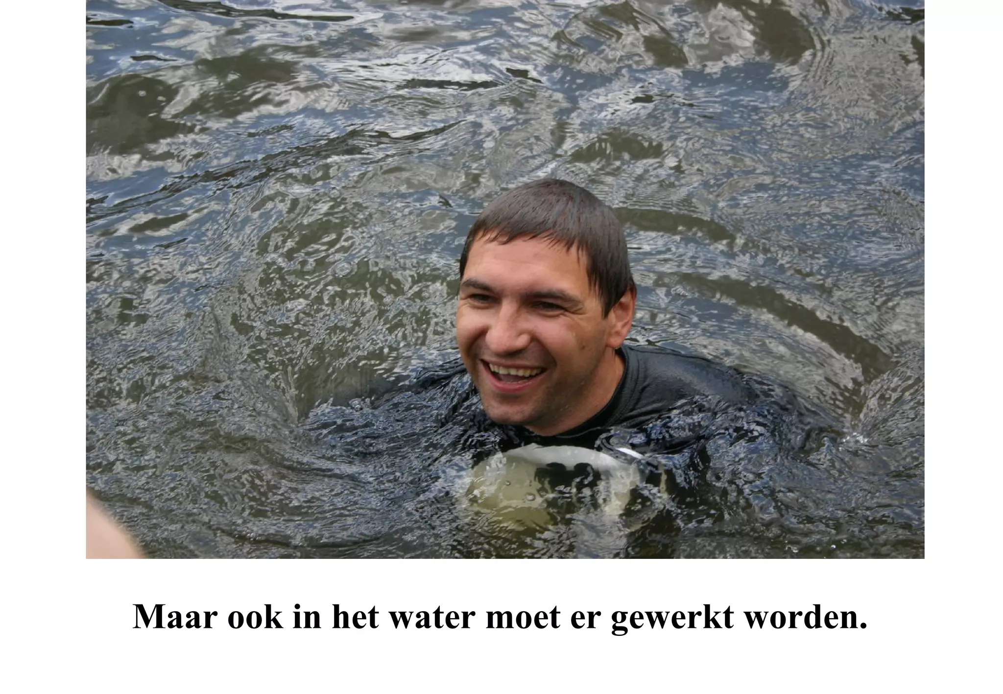 Maar ook in het water moet er gewerkt worden.
 