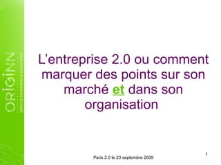 L’entreprise 2.0 ou comment marquer des points sur son marché  et  dans son organisation  Paris 2.0 le 23 septembre 2009 
