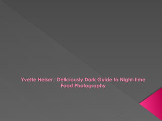 Yvette Heiser : Deliciously Dark Guide to Night-time Food Photography ...