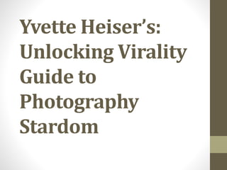 Yvette Heiser’s:
Unlocking Virality
Guide to
Photography
Stardom
 