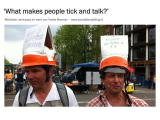 ‘What makes people tick and talk?’
Motivatie, werkwijze en werk van Yvette Pasman – www.socialstorytelling.nl
 
