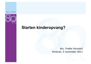 Starten kinderopvang?




                    drs. Yvette Vervoort
              Kindvak, 5 november 2011
 