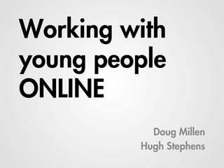 Working with
young people
ONLINE
           Doug Millen
         Hugh Stephens
 