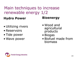 Main techniques to increase renewable energy 1/2 Hydro Power Utilizing rivers Reservoirs Tide power Wave power Bioenergy Wood and agricultural products  Biogas  Biofuel made from biomass 