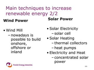 Main techniques to increase renewable energy  2/2 Wind Power Wind Mill nowadays is possible to build onshore, offshore or inland Solar Power Solar Electricity solar cell Solar Heating thermal collectors  heat pumps  Electricity and Heat concentrated solar power  