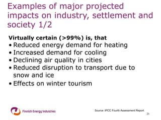Examples of major projected impacts on industry, settlement and society 1/2 Virtually certain (>99%) is, that   Reduced energy demand for heating  Increased demand for cooling  Declining air quality in cities  Reduced disruption to transport due to snow and ice Effects on winter tourism Source: IPCC Fourth Assessment Report 