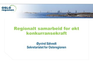 www.osloregionen.no
Regionalt samarbeid for økt
konkurransekraft
Øyvind Såtvedt
Sekretariatet for Osloregionen
 