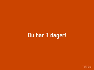 Du har 3 dager!



                  97 11 12 13
 