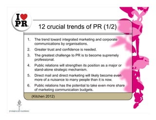 12 crucial trends of PR (1/2)
1. The trend toward integrated marketing and corporate
communications by organisations.
2. G...