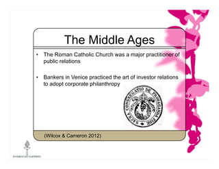 The Middle Ages
• The Roman Catholic Church was a major practitioner of
public relations
• Bankers in Venice practiced the...