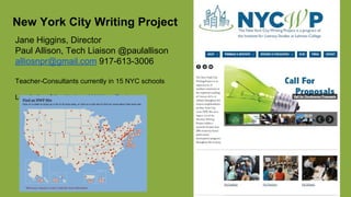 New York City Writing Project
Jane Higgins, Director
Paul Allison, Tech Liaison @paulallison
alliosnpr@gmail.com 917-613-3006
Teacher-Consultants currently in 15 NYC schools
Local site of the National Writing Project
 