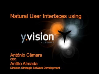 Natural User Interfaces using AntónioCâmara CEO Antão Almada Director, Strategic Sofware Development 