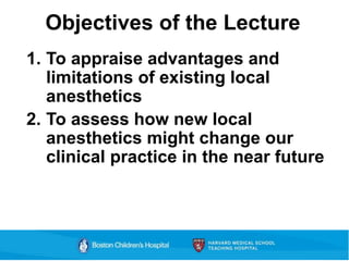 Objectives of the Lecture
1. To appraise advantages and
limitations of existing local
anesthetics
2. To assess how new local
anesthetics might change our
clinical practice in the near future
 