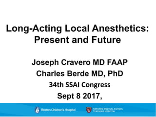 Long-Acting Local Anesthetics:
Present and Future
Joseph Cravero MD FAAP
Charles Berde MD, PhD
34th SSAI Congress
Sept 8 2017,
 