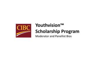 Youthvision™
Scholarship Program
Moderator and Panellist Bios
 