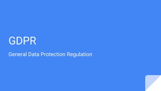 GDPR
General Data Protection Regulation
 