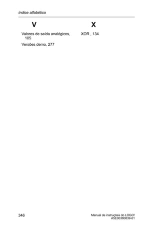 Manual de instruções do LOGO!
A5E00380839-01
346
V
Valores de saída analógicos,
105
Versões demo, 277
X
XOR , 134
índice alfabético
 