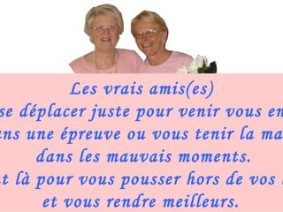 Les vrais amis(es) peuvent se déplacer juste pour venir vous encourager dans une épreuve ou vous tenir la main dans les mauvais moments. Ils sont là pour vous pousser hors de vos limites et vous rendre meilleurs. 