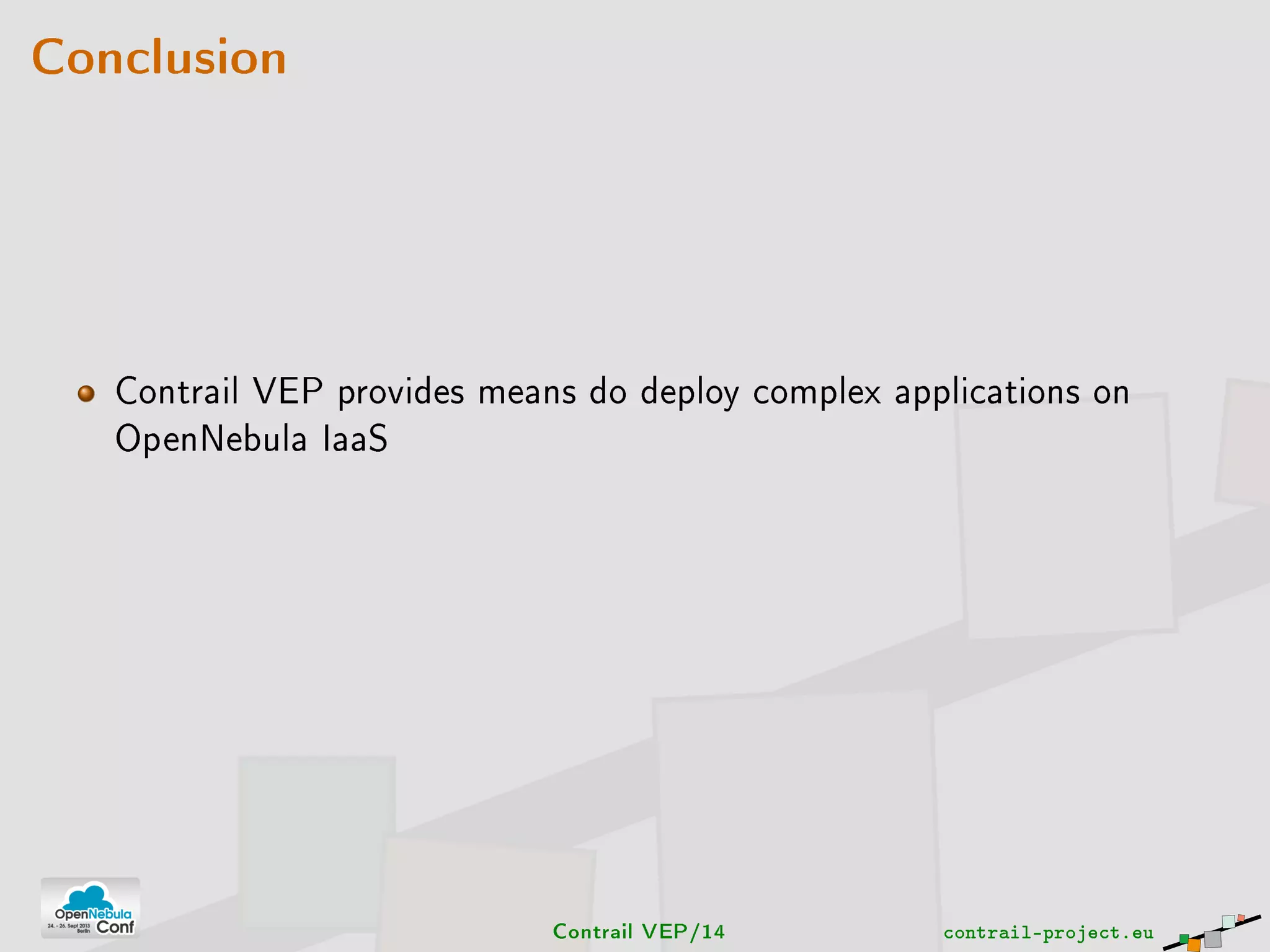 Conclusion
Contrail VEP provides means do deploy complex applications on
OpenNebula IaaS
Contrail VEP/14 contrail-project.eu
 
