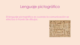 Lenguaje pictográfico
El lenguaje pictográfico es cuando la comunicación se
efectua a través de dibujos.

 
