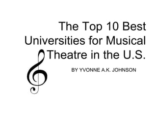 The Top 10 Best
Universities for Musical
Theatre in the U.S.
BY YVONNE A.K. JOHNSON
 