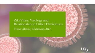 3/9/2016
ZikaVirus: Virology and
Relationship to Other Flaviviruses
Yvonne (Bonnie) Maldonado, MD
 