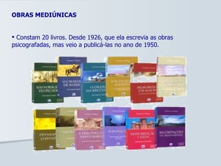 OBRAS MEDIÚNICAS Constam 20 livros. Desde 1926, que ela escrevia as obras psicografadas, mas veio a publicá-las no ano de 1950. 
