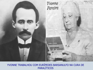 YVONNE TRABALHOU COM EURÍPEDES BARSANULFO NA CURA DE PARALÍTICOS 
