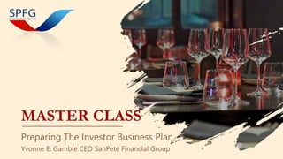 MASTER CLASS
Preparing The Investor Business Plan
Yvonne E. Gamble CEO SanPete Financial Group
 