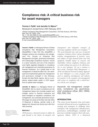 Journal of Securities Law, Regulation & Compliance Volume 3 Number 2




                                    Compliance risk: A critical business risk
                                    for asset managers

                                    Yvonne I. Pytlik* and Jennifer S. Myers**
                                    Received (in revised form): 25th February, 2010
                                    *Global Compliance Risk Management Corporation, 245 Park Avenue, 24th Floor,
                                    New York, NY 10022, USA.
                                    Tel: +1 781 835 8360; E-mail: ypytlik@GlobalRMC.com
                                    **Global Compliance Risk Management Corporation, 245 Park Avenue, 24th Floor,
                                    New York, NY 10022, USA.
                                    E-mail: jmyers@GlobalRMC.com




                                    Yvonne I. Pytlik is a Managing Partner at Global   management and mitigation strategies’ of
                                    Compliance Risk Management Corporation             increasing compliance risk for asset managers.1–4
                                    (GlobalRMC) in New York City. GlobalRMC, a         The recent financial crises and cases of material
                                    strategic advisory and compliance risk manage-     compliance violations, Ponzi schemes, fraudulent
                                    ment firm, focuses on Enterprise Risk              activities, misappropriation of investors’ assets
                                    Management principles, governance techniques       and collapse of major financial firms have had
                                    and cutting-edge compliance solutions. Yvonne      significant, harmful impact on investors and
                                    is a senior executive and one of the industry’s    shareholders. Serious compliance violations, such
                                    most highly regarded strategists in compliance     as insider trading, have proven to be self-destruc-
                                    risk management and corporate governance for       tive to asset managers. No one is immune to
                                    financial institutions. As a global head of risk   these trends. ‘Enterprise Risk Management —
                                    management at Deutsche Bank AG, she devel-         2010 and Beyond Forward Looking Approach
                                    oped and implemented global risk management        by Asset Managers’ is a series of papers dedi-
                                    and governance oversight in the Americas,          cated to regulatory developments and industry
                                    Europe and Asia-Pacific regions. She is a com-     best practices in the enterprise risk management
                                    pliance subject-matter expert in CCO regula-       with a focus on ‘compliance risk: a critical busi-
                                    tions for global asset managers.                   ness risk for asset managers’.

                                    Jennifer S. Myers is a Managing Partner at         Keywords: risk management, compli-
                                    GlobalRMC. She is a senior compliance and risk     ance, compliance risk, governance,
                                    management lawyer who provides analysis and        chief compliance officer, SEC, FINRA,
                                    strategic advice to financial institutions and     FED, FDIC, FSA
                                    asset managers on regulatory compliance, risk
                                    management, and corporate governance issues.
                                    She began her career at the New York City office   INTRODUCTION
                                    of Shearman & Sterling. Jennifer holds a JD        The most recent financial crisis and major
                                    degree from Harvard Law School and a BA from       overhaul of financial services regulations are
                                    Yale University.                                   causing asset managers to challenge their
                                                                                       enterprise risk management infrastructure,
   Journal of Securities Law,       ABSTRACT                                           governance, methodologies, standards and
   Regulation & Compliance
   Vol. 3 No. 2, pp. 180–189        2010 presents a historical moment to define the    processes to further improve their risk man-
      Henry Stewart Publications,
   1758–0013                        path forward to the ‘future of enterprise risk     agement efforts. 2010 is a historical



Page 180
 