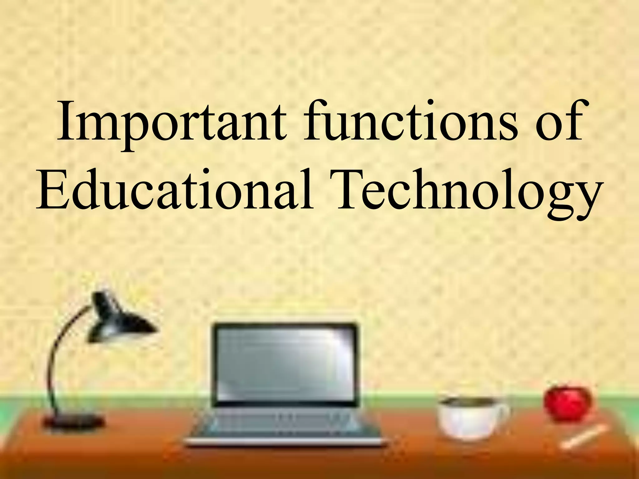 Important functions of
Educational
Technology
Important functions of
Educational Technology
 