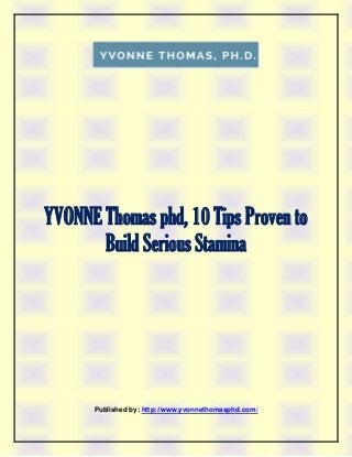 YVONNE Thomas phd, 10 Tips Proven to
Build Serious Stamina
Published by: http://www.yvonnethomasphd.com/
 