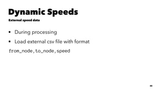 Dynamic Speeds
External speed data
• During processing
• Load external csv ﬁle with format
from_node,to_node,speed
22
 