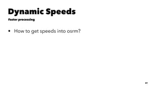 Dynamic Speeds
Faster processing
• How to get speeds into osrm?
27
 