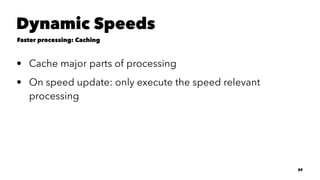 Dynamic Speeds
Faster processing: Caching
• Cache major parts of processing
• On speed update: only execute the speed relevant
processing
29
 
