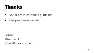 Thanks
• OSRM has in-car-ready guidance
• Bring your own speeds
Johan
@freenerd
johan@mapbox.com
34
 